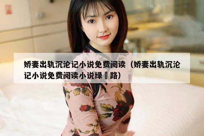 娇妻出轨沉沦记小说免费阅读（娇妻出轨沉沦记小说免费阅读小说绿奻路）