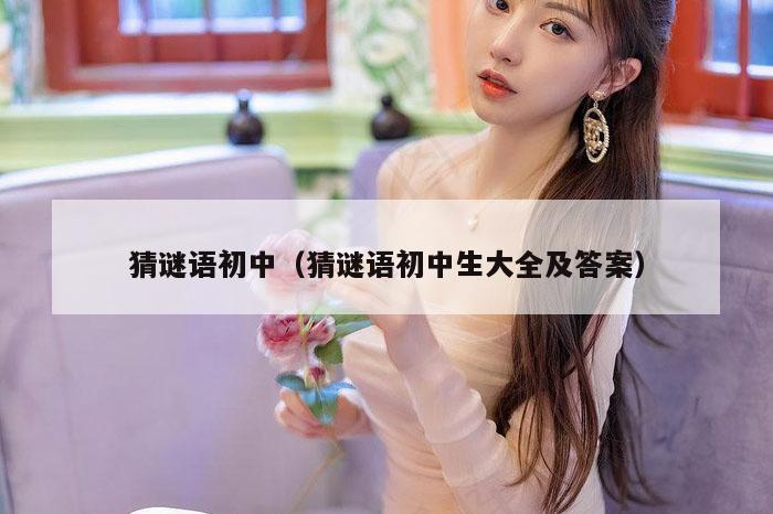 猜谜语初中（猜谜语初中生大全及答案）